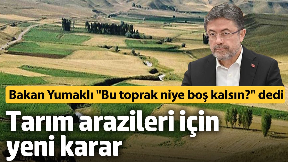 Tarım arazileri için yeni karar! Bakan Yumaklı “Bu toprak niye boş kalsın?” dedi